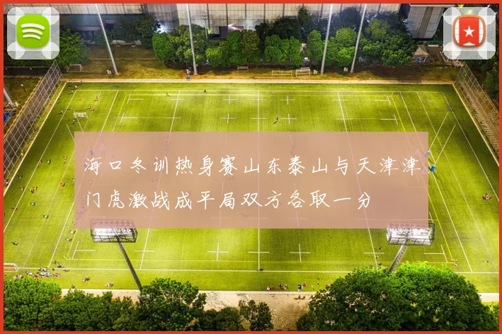 海口冬训热身赛山东泰山与天津津门虎激战成平局双方各取一分