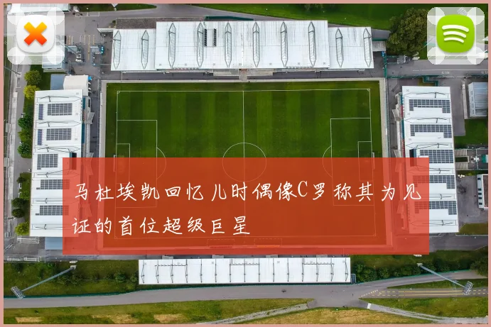 马杜埃凯回忆儿时偶像C罗称其为见证的首位超级巨星