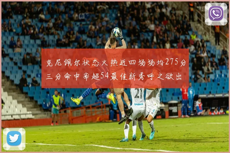 克尼佩尔状态火热近四场场均275分三分命中率超54最佳新秀呼之欲出