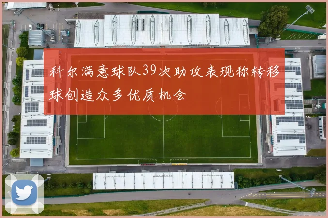 科尔满意球队39次助攻表现称转移球创造众多优质机会